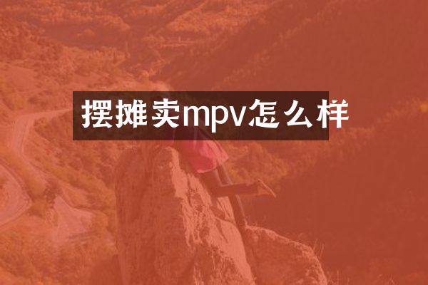 摆摊卖mpv怎么样