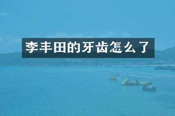 李丰田的牙齿怎么了