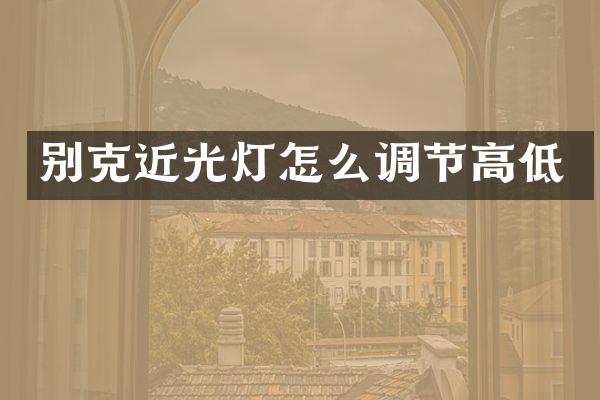 别克近光灯怎么调节高低