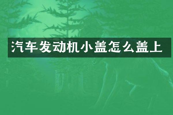 汽车发动机小盖怎么盖上