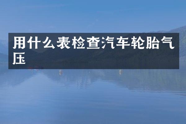 用什么表检查汽车轮胎气压