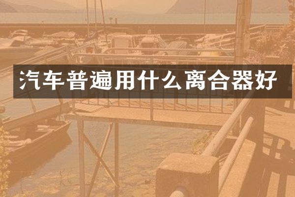 汽车普遍用什么离合器好