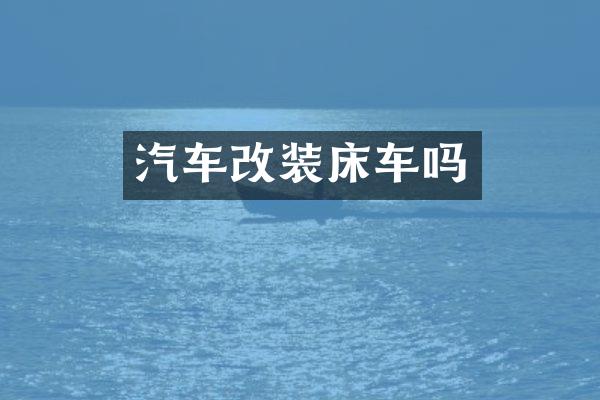 汽车改装床车吗