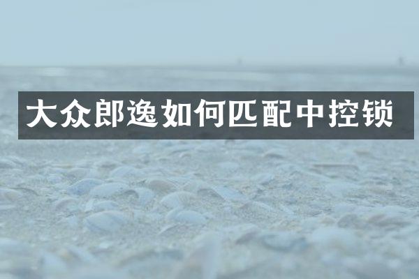 大众郎逸如何匹配中控锁