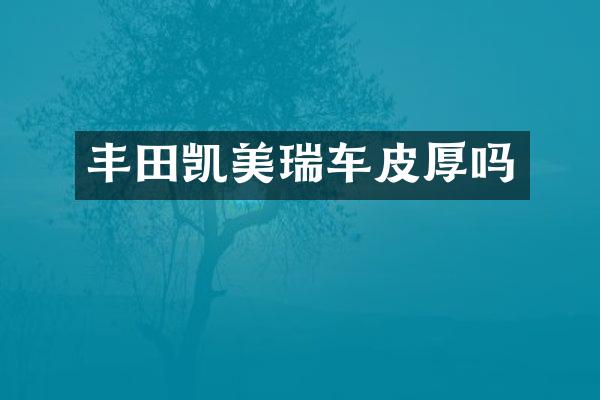 丰田凯美瑞车皮厚吗