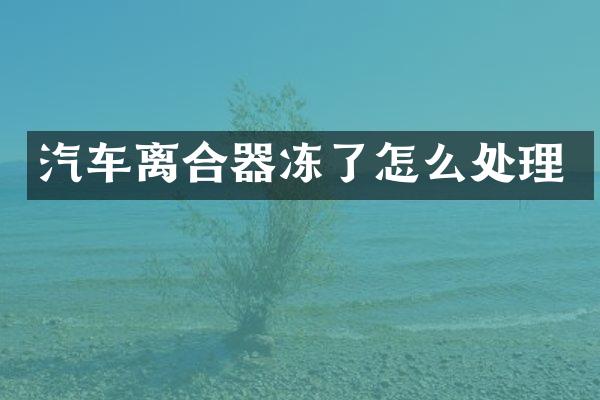 汽车离合器冻了怎么处理