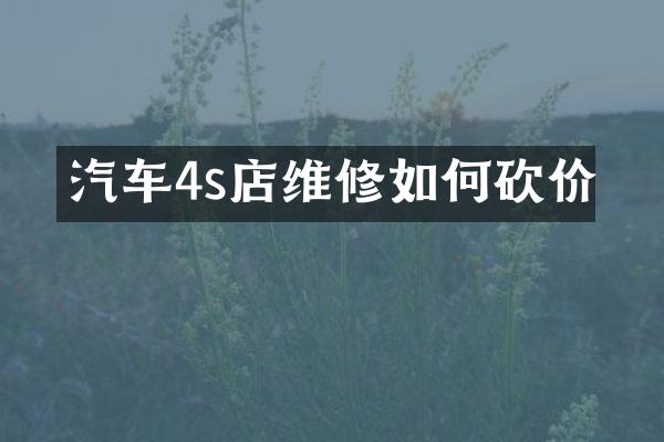 汽车4s店维修如何砍价