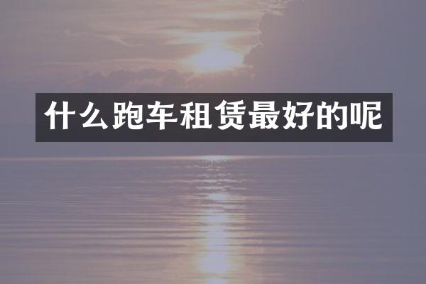 什么跑车租赁最好的呢