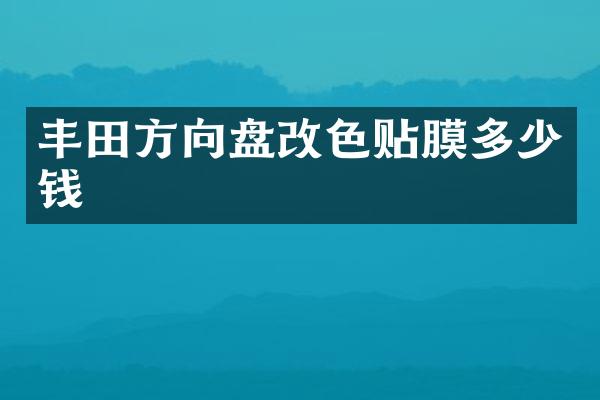丰田方向盘改色贴膜多少钱