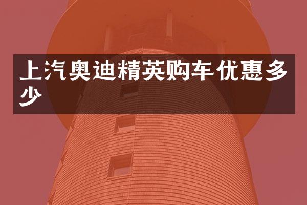 上汽奥迪精英购车优惠多少