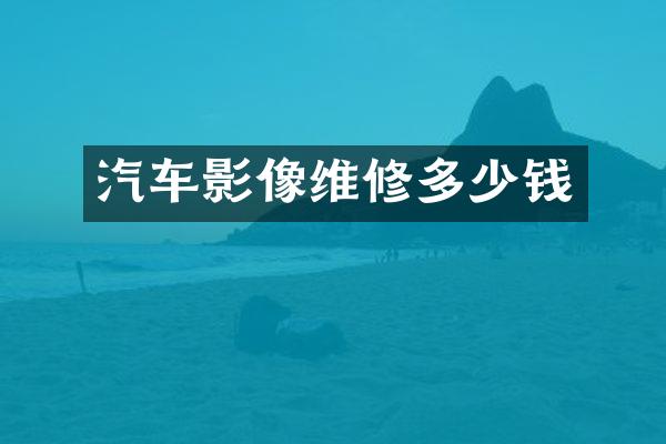 汽车影像维修多少钱