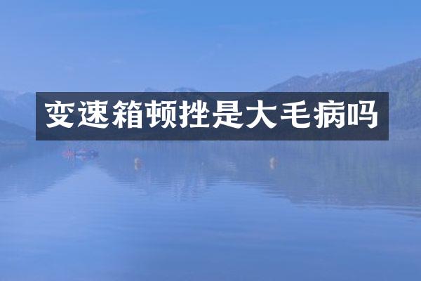 变速箱顿挫是大毛病吗