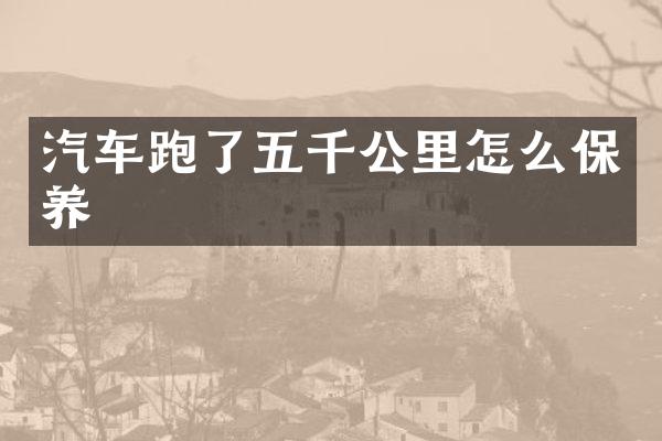 汽车跑了五千公里怎么保养