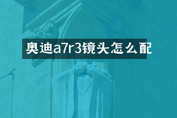 奥迪a7r3镜头怎么配