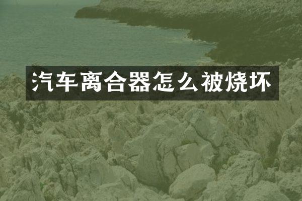 汽车离合器怎么被烧坏