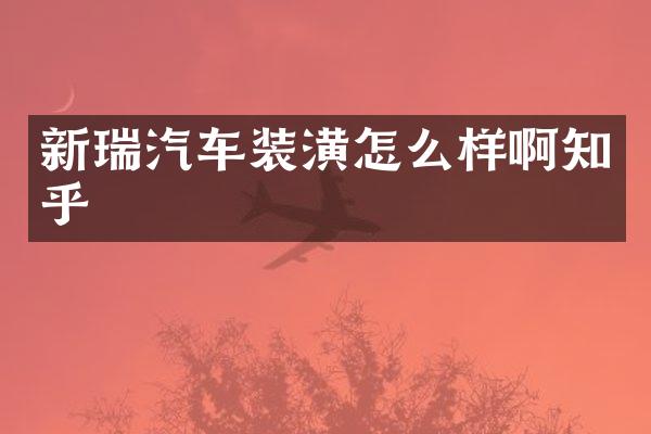 新瑞汽车装潢怎么样啊知乎