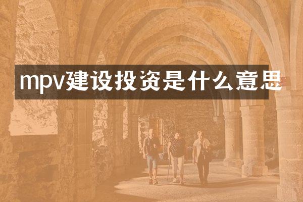 mpv建设投资是什么意思