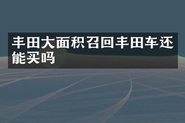 丰田大面积召回丰田车还能买吗