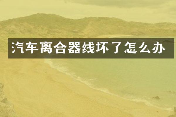 汽车离合器线坏了怎么办