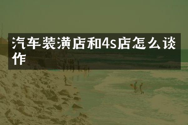 汽车装潢店和4s店怎么谈合作