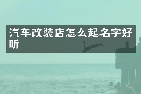 汽车改装店怎么起名字好听
