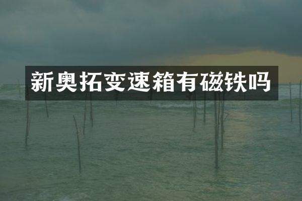 新奥拓变速箱有磁铁吗