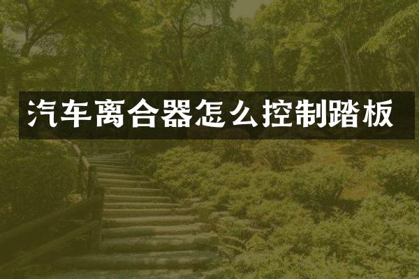 汽车离合器怎么控制踏板