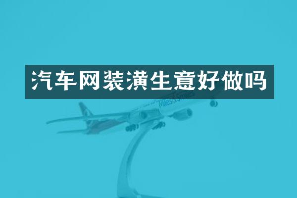 汽车网装潢生意好做吗