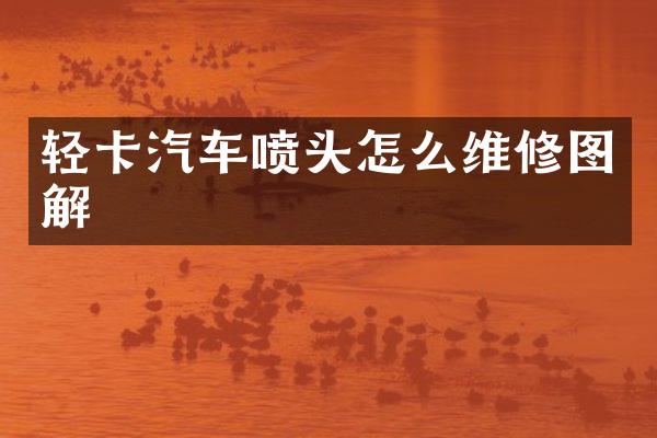 轻卡汽车喷头怎么维修图解