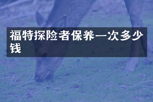 福特探险者保养一次多少钱