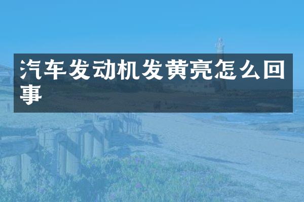 汽车发动机发黄亮怎么回事