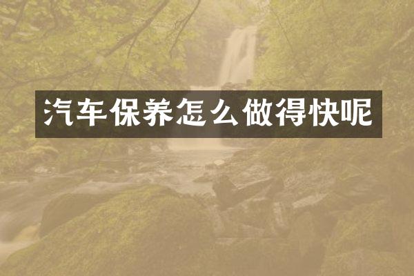 汽车保养怎么做得快呢