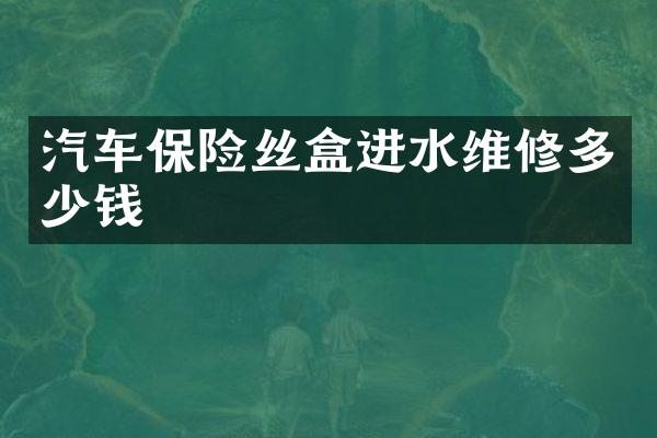 汽车保险丝盒进水维修多少钱