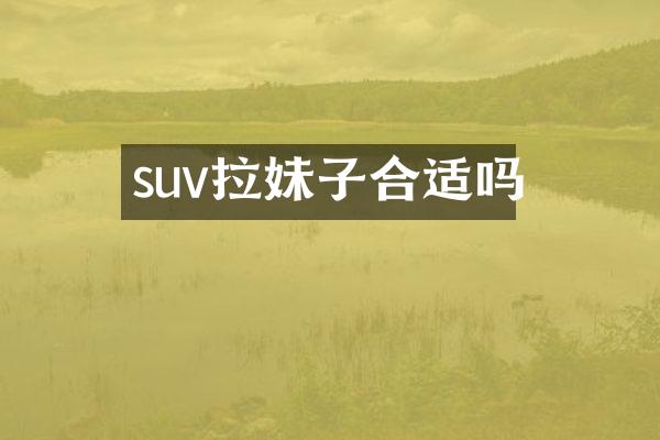suv拉妹子合适吗