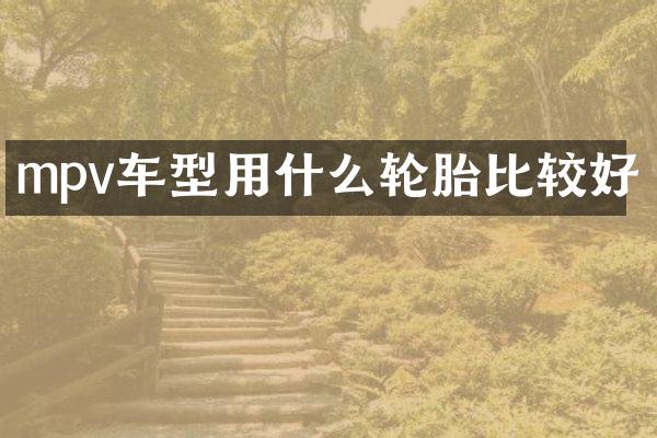 mpv车型用什么轮胎比较好
