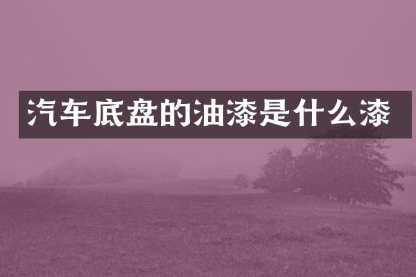 汽车底盘的油漆是什么漆