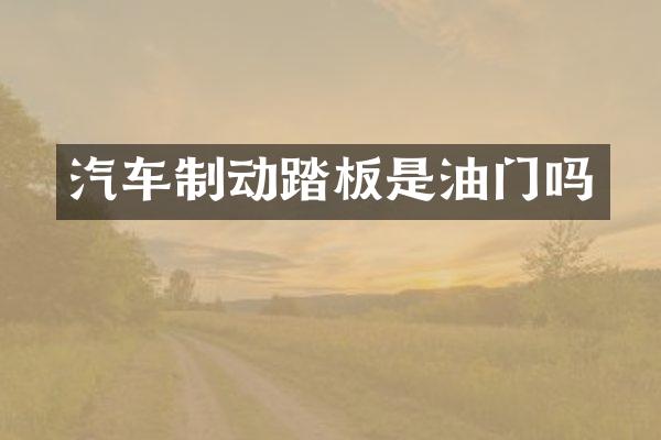 汽车制动踏板是油门吗