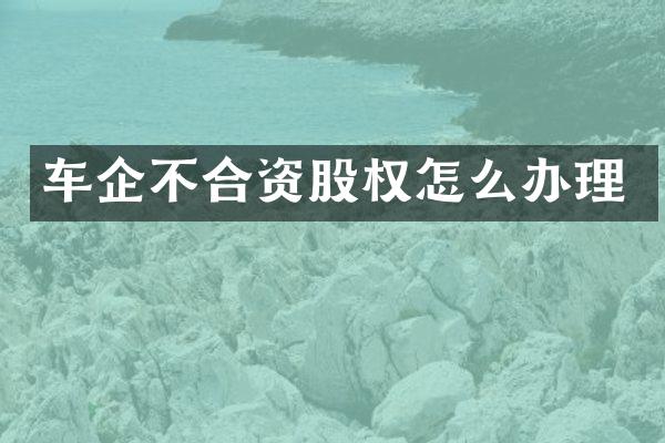 车企不合资股权怎么办理