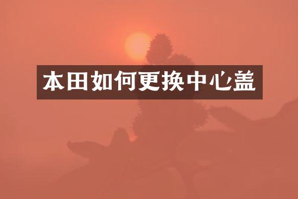 本田如何更换中心盖