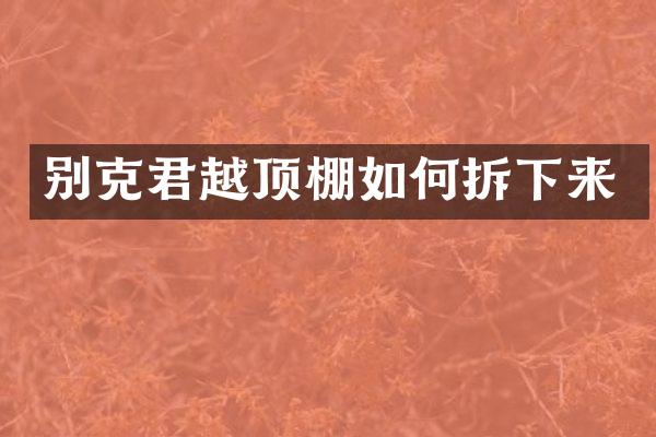 别克君越顶棚如何拆下来
