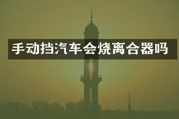 手动挡汽车会烧离合器吗