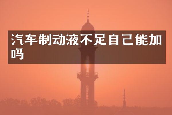 汽车制动液不足自己能加吗