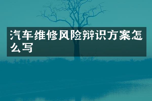 汽车维修风险辩识方案怎么写