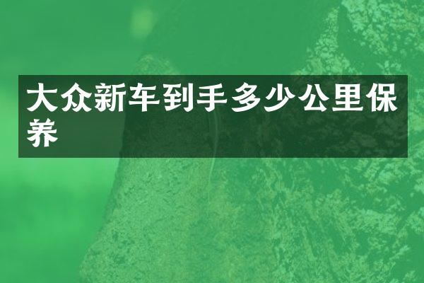 大众新车到手多少公里保养