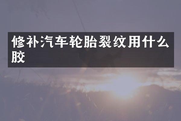 修补汽车轮胎裂纹用什么胶
