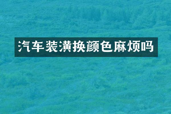 汽车装潢换颜色麻烦吗