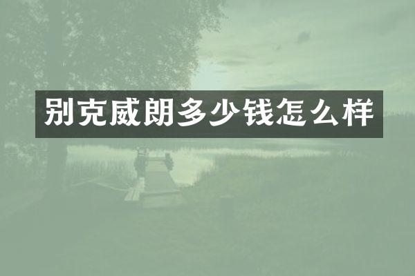 别克威朗多少钱怎么样