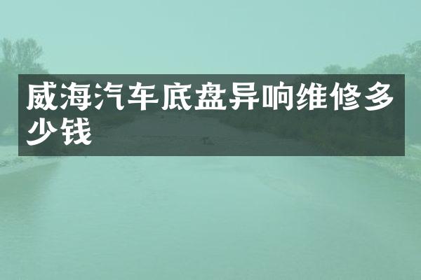 威海汽车底盘异响维修多少钱