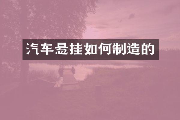 汽车悬挂如何制造的