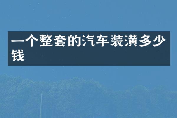 一个整套的汽车装潢多少钱